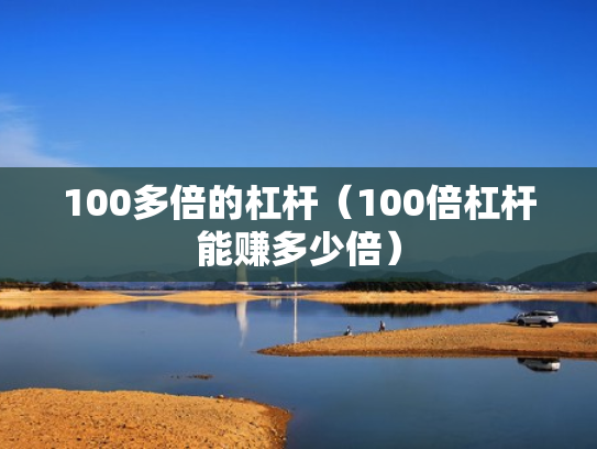 100多倍的杠杆（100倍杠杆能赚多少倍）