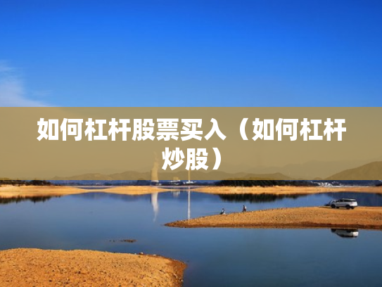 如何杠杆股票买入（如何杠杆炒股）