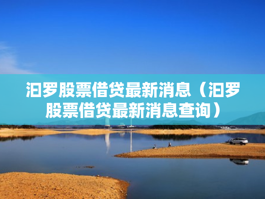 汩罗股票借贷最新消息（汩罗股票借贷最新消息查询）