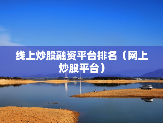 线上炒股融资平台排名（网上炒股平台）