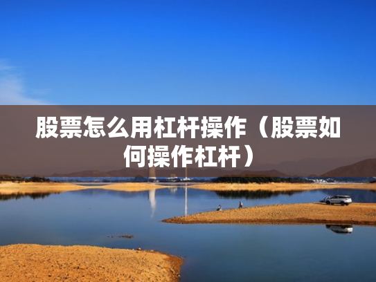 股票怎么用杠杆操作（股票如何操作杠杆）