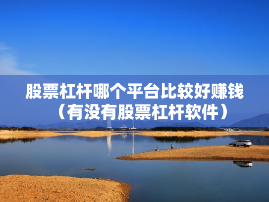 股票杠杆哪个平台比较好赚钱（有没有股票杠杆软件）