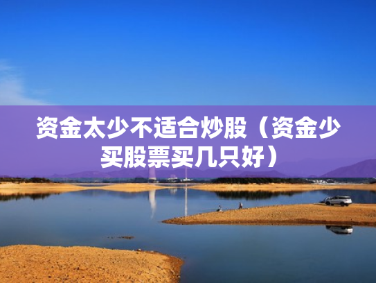 资金太少不适合炒股（资金少买股票买几只好）