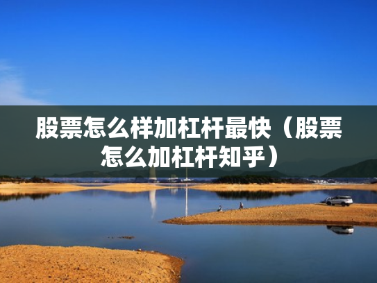 股票怎么样加杠杆最快（股票怎么加杠杆知乎）