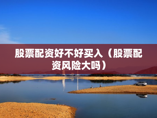 股票配资好不好买入（股票配资风险大吗）