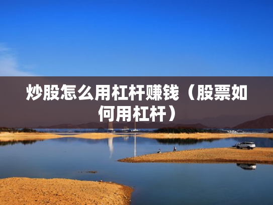 炒股怎么用杠杆赚钱（股票如何用杠杆）