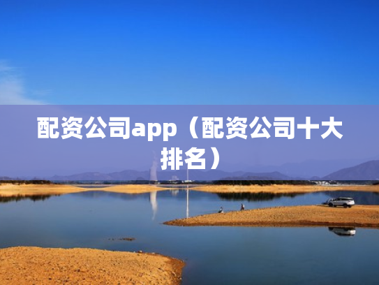 配资公司app（配资公司十大排名）