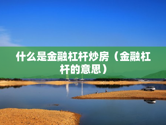 什么是金融杠杆炒房（金融杠杆的意思）