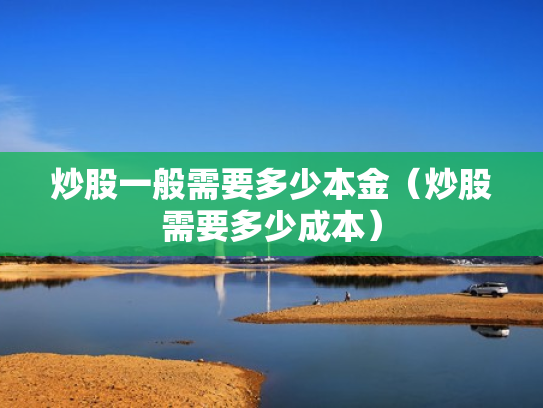 炒股一般需要多少本金（炒股需要多少成本）