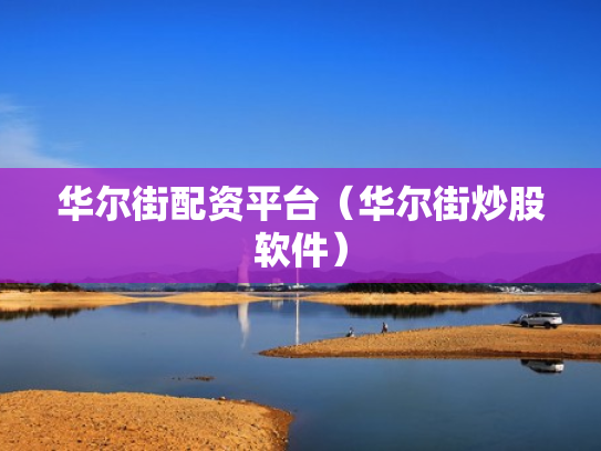 华尔街配资平台（华尔街炒股软件）