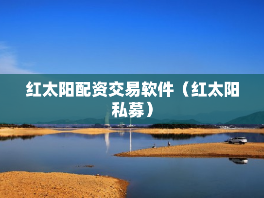 红太阳配资交易软件（红太阳私募）