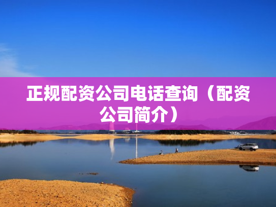 正规配资公司电话查询（配资公司简介）
