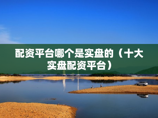 配资平台哪个是实盘的（十大实盘配资平台）