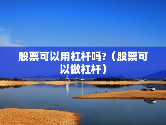 股票可以用杠杆吗?（股票可以做杠杆）