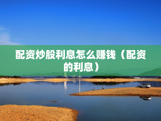 配资炒股利息怎么赚钱（配资的利息）