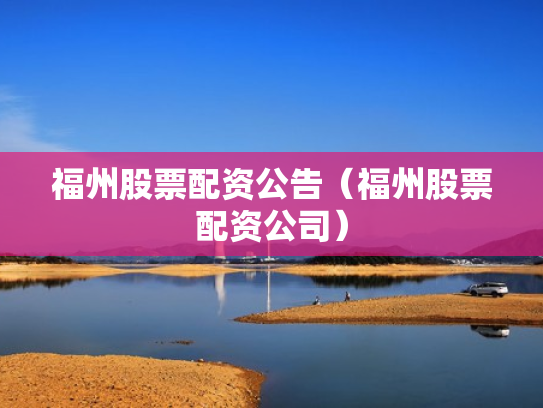 福州股票配资公告（福州股票配资公司）