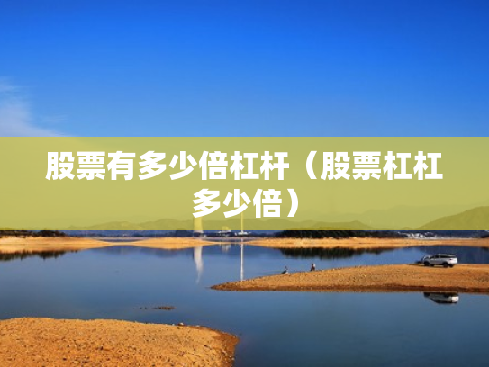 股票有多少倍杠杆（股票杠杠多少倍）
