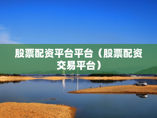 股票配资平台平台（股票配资交易平台）