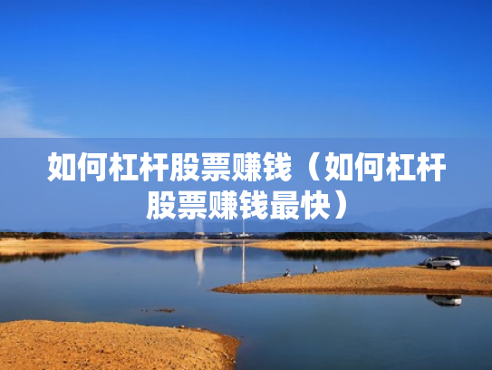 如何杠杆股票赚钱（如何杠杆股票赚钱最快）