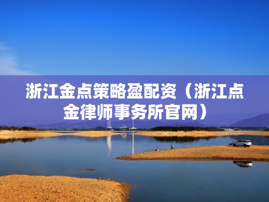 浙江金点策略盈配资（浙江点金律师事务所官网）
