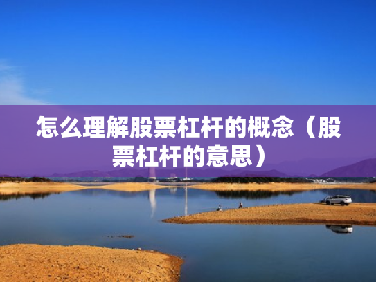 怎么理解股票杠杆的概念（股票杠杆的意思）