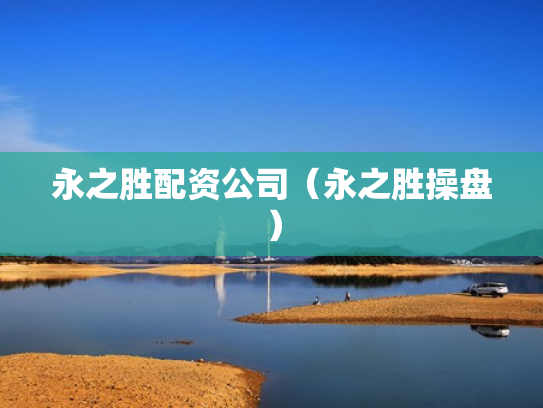 永之胜配资公司（永之胜操盘）