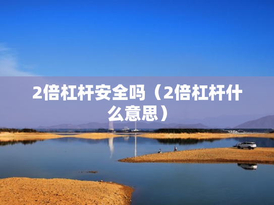2倍杠杆安全吗（2倍杠杆什么意思）