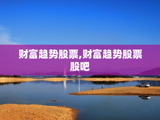 财富趋势股票,财富趋势股票股吧