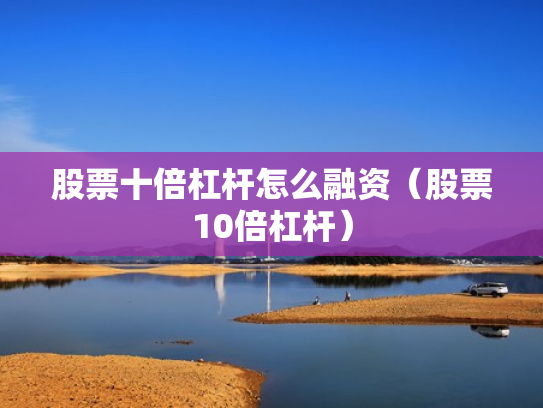 股票十倍杠杆怎么融资（股票10倍杠杆）