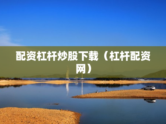 配资杠杆炒股下载（杠杆配资网）