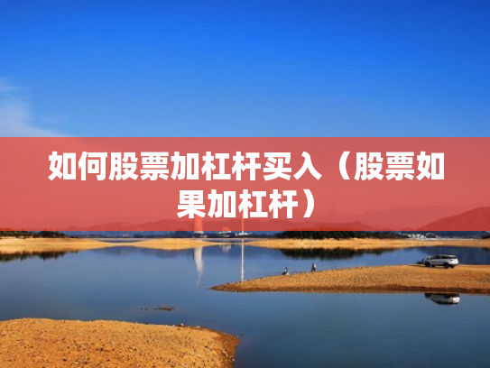 如何股票加杠杆买入（股票如果加杠杆）