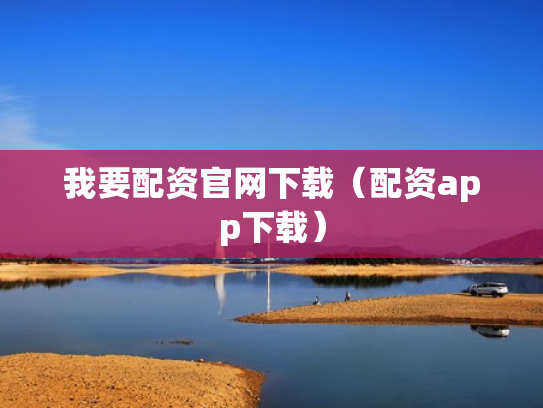 我要配资官网下载（配资app下载）