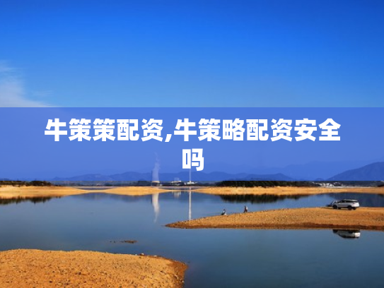 牛策策配资,牛策略配资安全吗