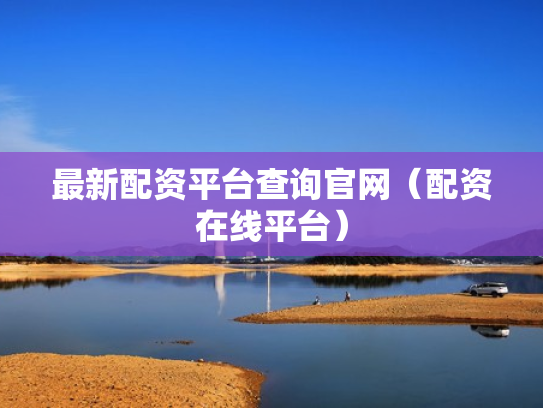 最新配资平台查询官网（配资在线平台）