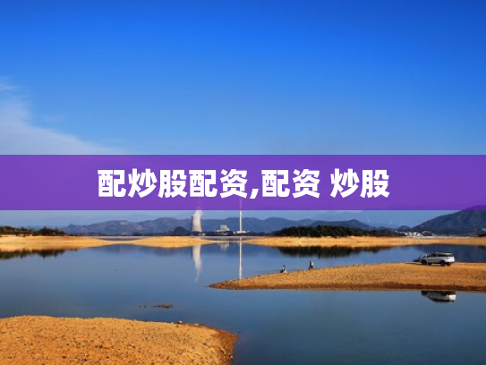 配炒股配资,配资 炒股