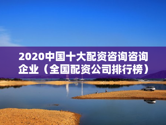 2020中国十大配资咨询咨询企业（全国配资公司排行榜）