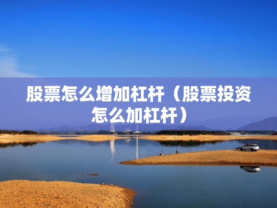 股票怎么增加杠杆（股票投资怎么加杠杆）