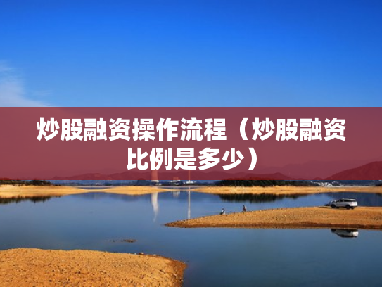 炒股融资操作流程（炒股融资比例是多少）
