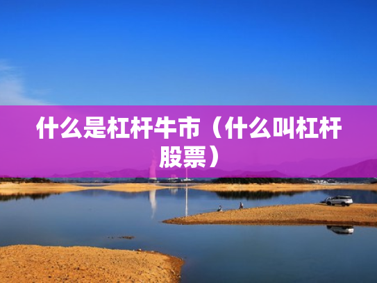 什么是杠杆牛市（什么叫杠杆股票）