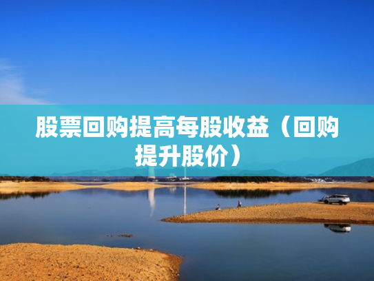 股票回购提高每股收益（回购提升股价）