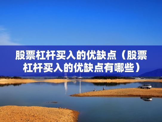 股票杠杆买入的优缺点（股票杠杆买入的优缺点有哪些）