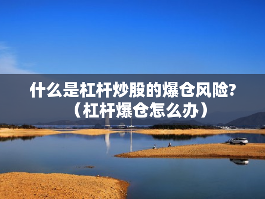 什么是杠杆炒股的爆仓风险?（杠杆爆仓怎么办）