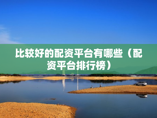 比较好的配资平台有哪些（配资平台排行榜）