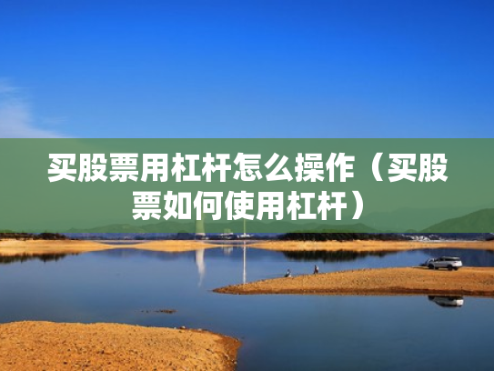 买股票用杠杆怎么操作（买股票如何使用杠杆）