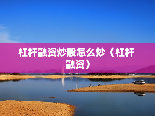 杠杆融资炒股怎么炒（杠杆 融资）