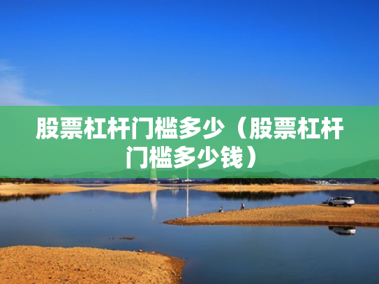 股票杠杆门槛多少（股票杠杆门槛多少钱）