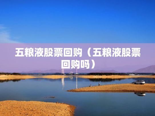 五粮液股票回购（五粮液股票回购吗）