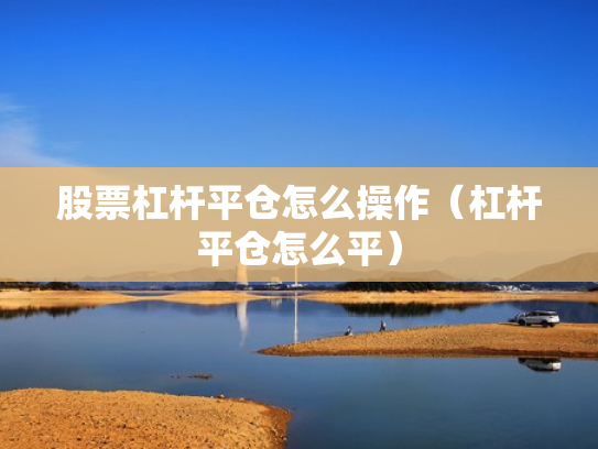 股票杠杆平仓怎么操作（杠杆平仓怎么平）