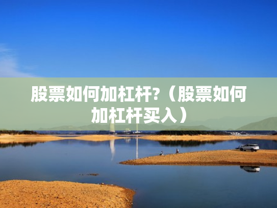 股票如何加杠杆?（股票如何加杠杆买入）