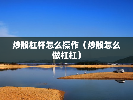 炒股杠杆怎么操作（炒股怎么做杠杠）